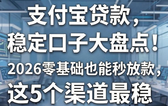 支付宝贷款稳定口子大盘点!2026零基础也能秒放款,这5个渠道最稳