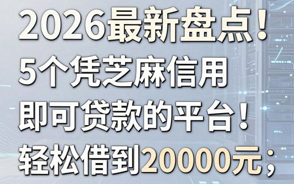 2026最新盘点!5个凭芝麻信用即可贷款的平台,轻松借到20000元