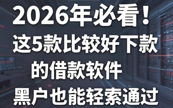 2026年必看!这5款比较好下款的借款软件,黑户也能轻松通过!