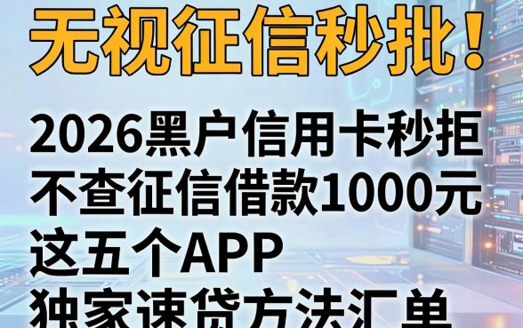 无视征信秒批!2026黑户信用卡秒拒不查征信借款1000元,这五个APP独家速贷方法汇总