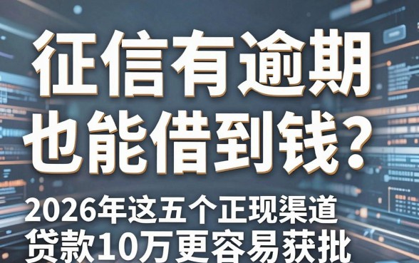 征信有逾期也能借到钱？2026年这五个正规渠道贷款10万更容易获批