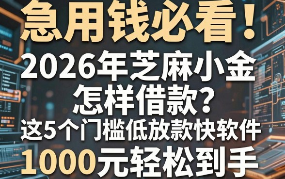 急用钱必看!2026年芝麻小金怎样借款?这5个门槛低放款快软件,1000元轻松到手