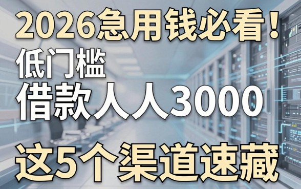 2026急用钱必看!低门槛借款人人3000,这5个渠道速藏!