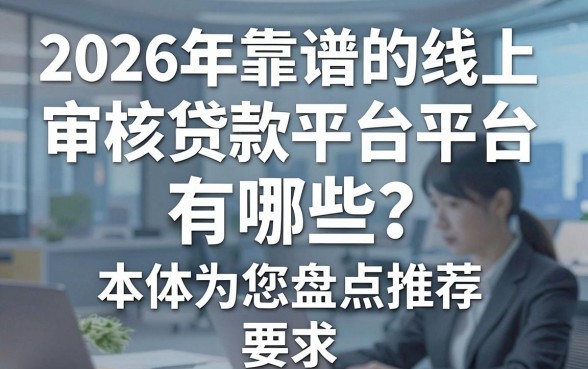2026年靠谱的线上审核贷款平台有哪些？本文为您盘点推荐！