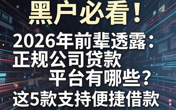 黑户必看！2026年前辈透露：正规公司贷款平台有哪些？这5款支持便捷借款
