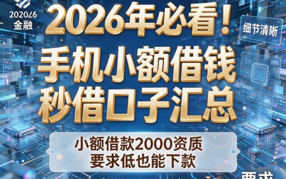 2026年必看！5个手机小额借钱秒借口子汇总，小额借款2000资质要求低也能下款