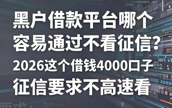 黑户借款平台哪个容易通过不看征信利息低?2026这五个借钱4000口子对征信要求不高速看