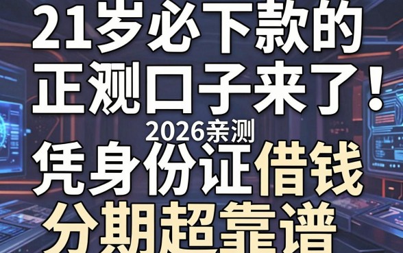 21岁必下款的正规口子来了！2026亲测凭身份证借钱分期超靠谱