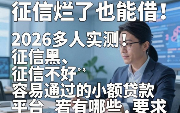 征信烂了也能借!2026多人实测:征信黑、征信不好容易通过的小额贷款平台有哪些