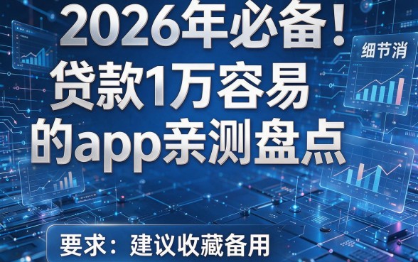 2026年必备!贷款1万容易的app亲测盘点,建议收藏备用!