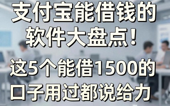支付宝能借钱的软件大盘点！这5个能借1500的口子用过都说给力