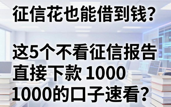 征信花也能借到钱?这5个不看征信报告直接下款1000的口子速看