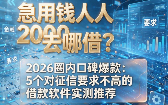 急用钱人人2000去哪借?2026圈内口碑爆款:5个对征信要求不高的借款软件实测推荐