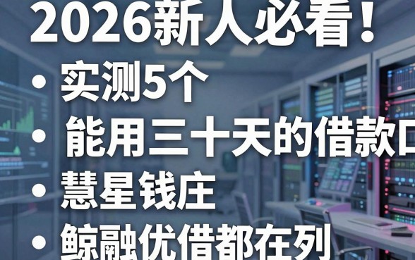 2026新人必看!实测5个能用三十天的借款口子,慧星钱庄、鲸融优借都在列