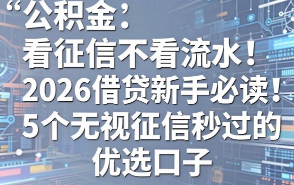公积金看征信不看流水!2026借贷新手必读:5个无视征信秒过的优选口子