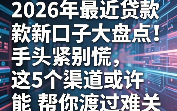 2026年最近贷款新口子大盘点!手头紧别慌,这5个渠道或许能帮你渡过难关