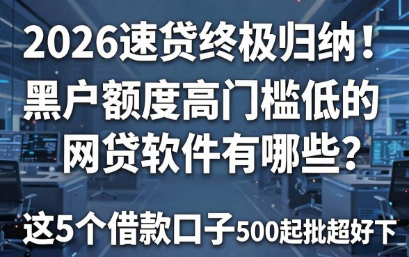 2026速贷终极归纳！黑户额度高门槛低的网贷软件有哪些？这5个借款口子500起批超好下