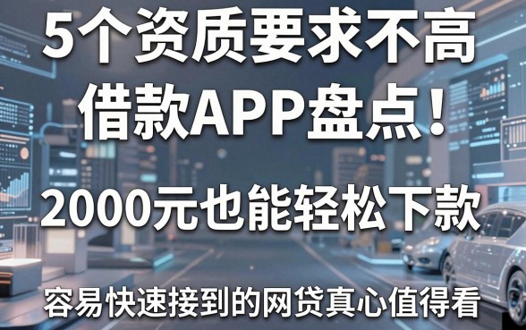 5个资质要求不高的借款APP盘点，2000元也能轻松下款，容易快速接到的网贷真心值得看