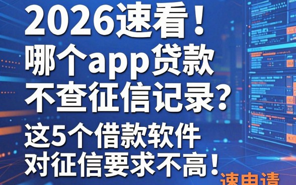 2026速看！哪个app贷款不查征信记录？这5个借款软件对征信要求不高，速申请！