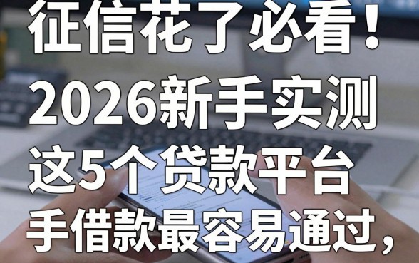 征信花了必看！2026新手实测：这5个贷款平台手机上借款最容易通过