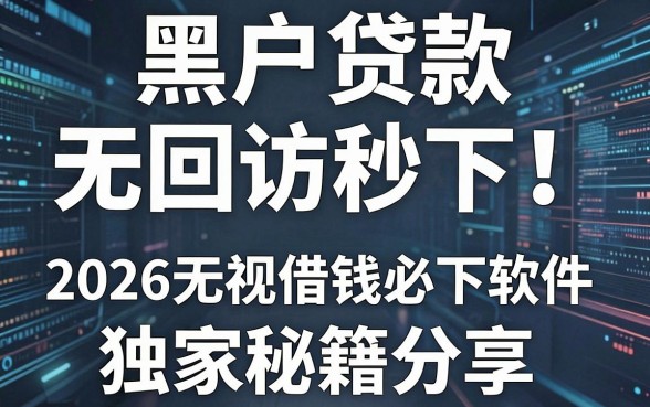 黑户贷款无回访秒下！2026无视借钱必下软件独家秘籍分享