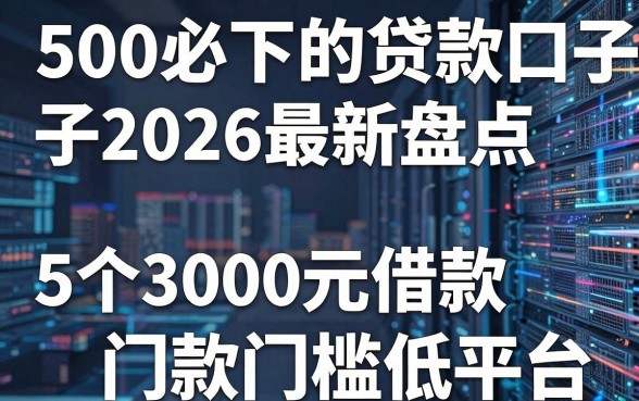 500必下的贷款口子2026最新盘点,附5个3000元借款门槛低平台