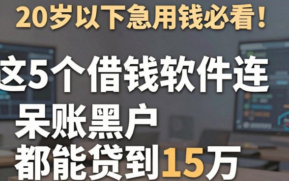 20岁以下急用钱必看!这5个借钱软件连呆账黑户都能贷到15万