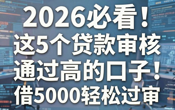 2026必看!这5个贷款审核通过高的口子,借5000轻松过审!