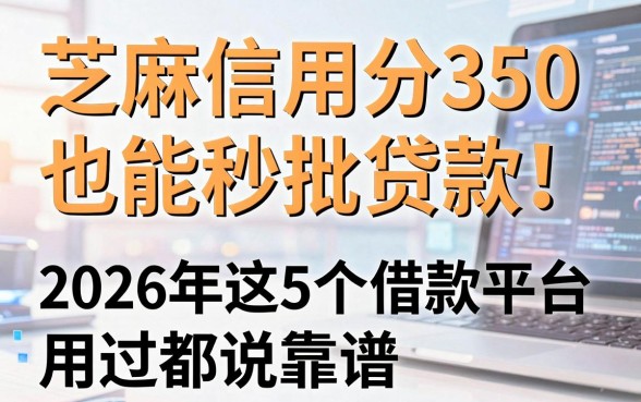 芝麻信用分350也能秒批贷款!2026年这5个借款平台用过都说靠谱,缺钱必看