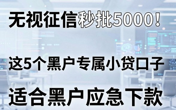 无视征信秒批5000！这5个黑户专属小贷口子，适合黑户应急下款