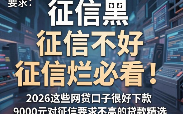 征信黑、征信不好、征信烂必看!2026这些网贷口子很好下款,附9000元对征信要求不高的贷款精选
