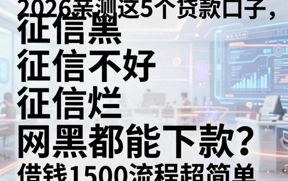 征信黑、征信不好、征信烂、网黑都能下款?2026亲测这5个贷款口子,借钱1500流程超简单