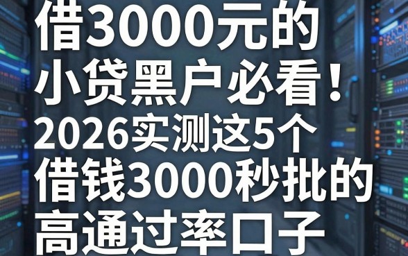 借3000元的小贷黑户必看!2026实测这5个借钱3000秒批的高通过率口子