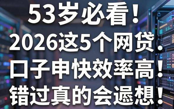 53岁必看！2026这5个网贷口子申请快效率高，错过真的会遗憾