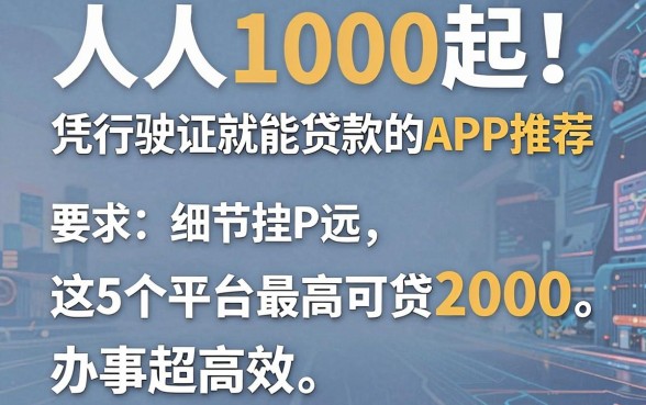 人人1000起！凭行驶证就能贷款的APP推荐，这5个平台最高可贷2000，办事超高效