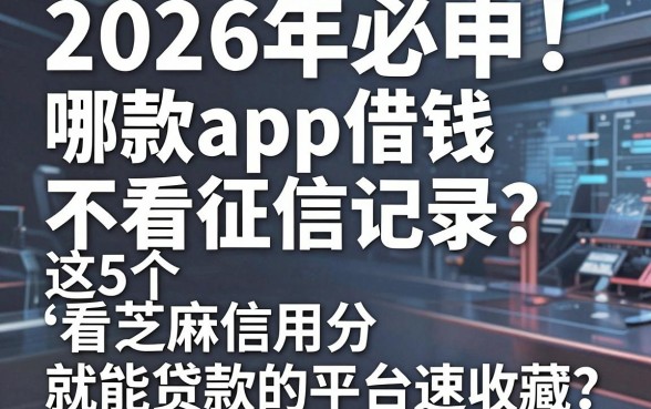 2026年必申！哪款app借钱不看征信记录？这5个看芝麻信用分就能贷款的平台速收藏