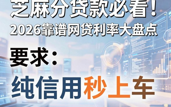 芝麻分贷款必看！2026靠谱网贷利率大盘点，纯信用秒上车