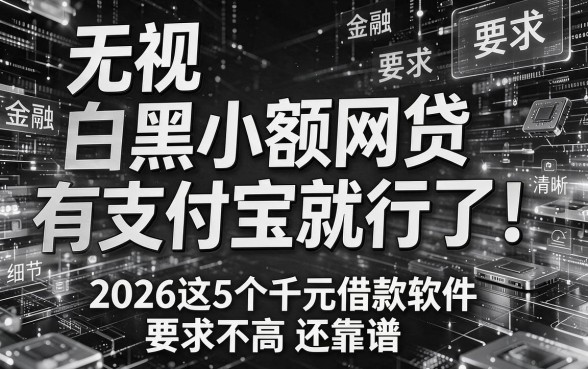 无视黑白小额网贷有支付宝就行了!2026这5个千元借款软件要求不高还靠谱