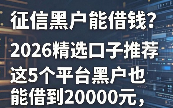 征信黑户能借钱?2026精选口子推荐,这5个平台黑户也能借到20000元