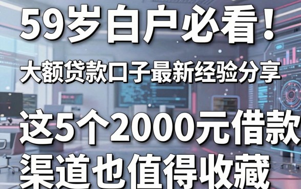 59岁白户必看!大额贷款口子最新经验分享,这5个2000元借款渠道也值得收藏
