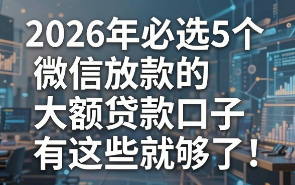 2026年必选5个微信放款的大额贷款口子,有这些就够了!