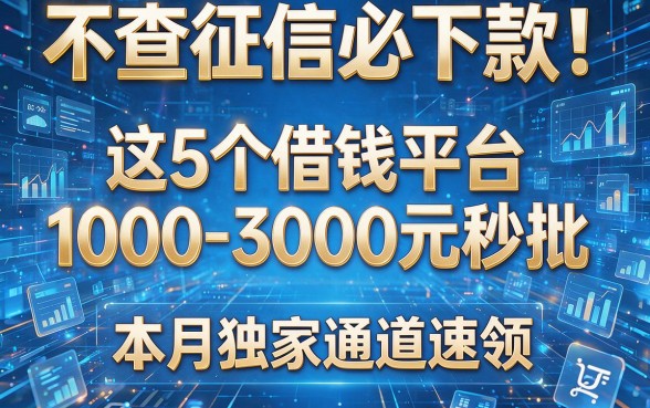 不查征信必下款!这5个借钱平台1000-3000元秒批,本月独家通道速领