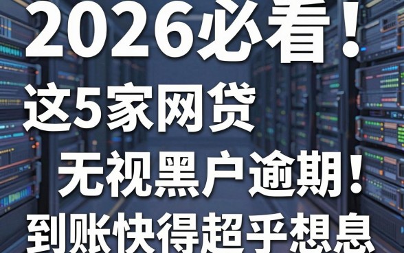 2026必看!这5家网贷无视黑户逾期,到账快得超乎想象