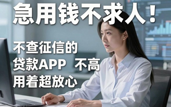 急用钱不求人!这几款不查征信的贷款APP,对征信要求不高,用着超放心