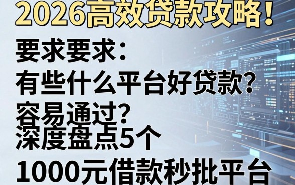 2026高效贷款攻略!有些什么平台好贷款容易通过?深度盘点5个1000元借款秒批平台