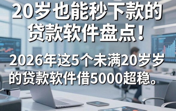 20岁也能秒下款的贷款软件盘点！2026年这5个未满20岁的贷款软件借5000超稳