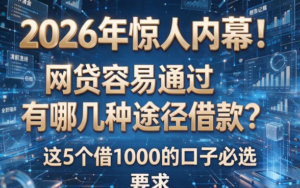 2026年惊人内幕！网贷容易通过有哪几种途径借款？这5个借1000的口子必选