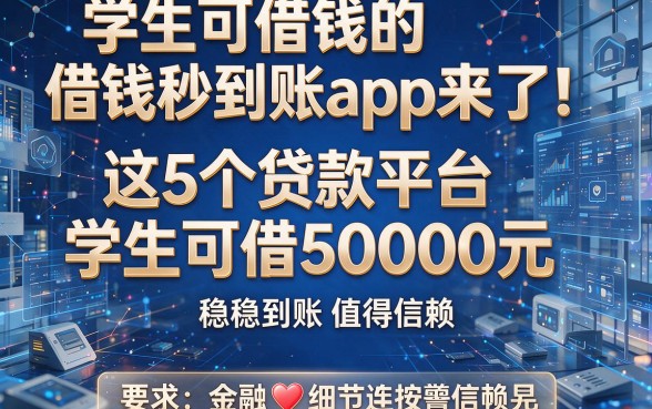 学生可借钱的借钱秒到账app来了!这5个贷款平台学生可借50000元,稳稳到账值得信赖