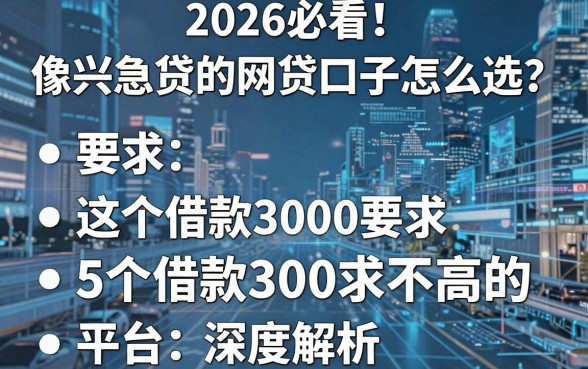 2026必看!像兴急贷的网贷口子怎么选?这5个借款3000要求不高的平台深度解析
