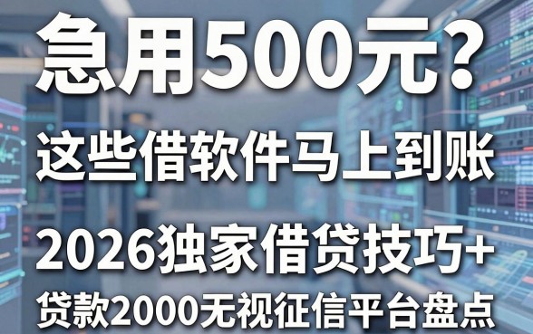 急用500元?这些借款软件马上到账,2026独家借贷技巧+贷款2000无视征信平台盘点